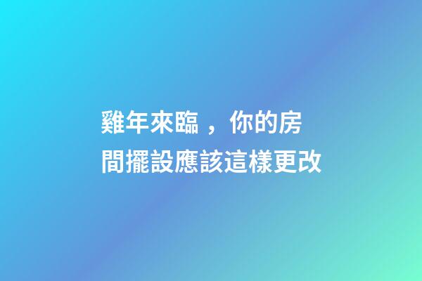 雞年來臨，你的房間擺設應該這樣更改